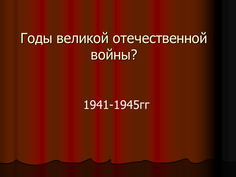Годы великой отечественной войны? 1941-1945гг